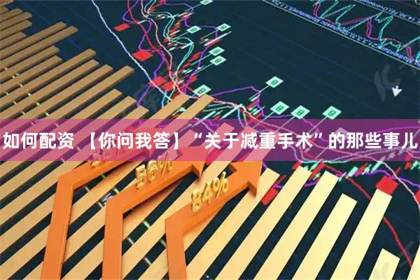 如何配资 【你问我答】“关于减重手术”的那些事儿