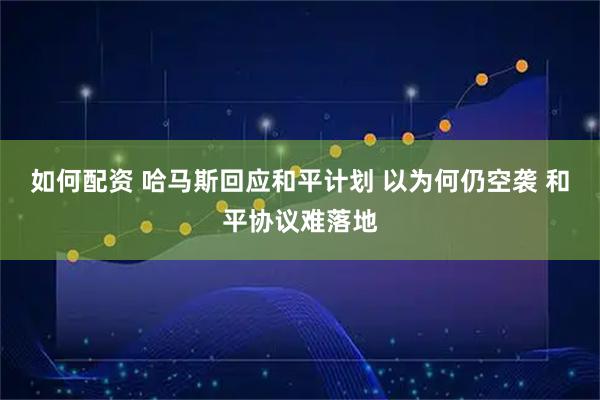 如何配资 哈马斯回应和平计划 以为何仍空袭 和平协议难落地