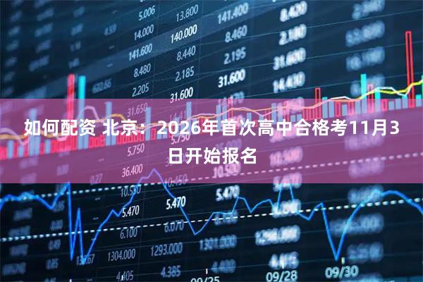 如何配资 北京：2026年首次高中合格考11月3日开始报名