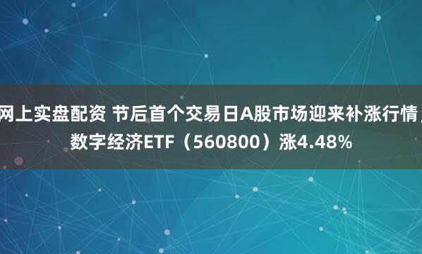 网上实盘配资 节后首个交易日A股市场迎来补涨行情，数字经济ETF（560800）涨4.48%