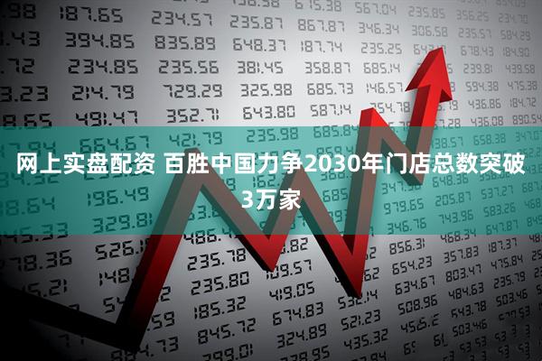 网上实盘配资 百胜中国力争2030年门店总数突破3万家