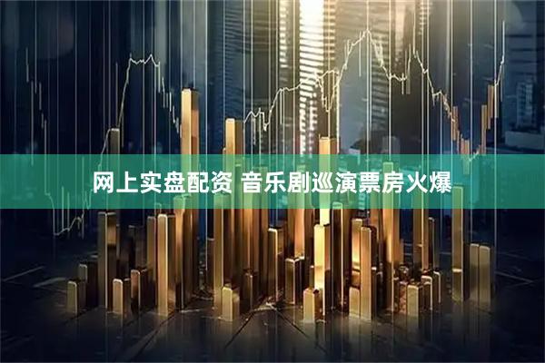 网上实盘配资 音乐剧巡演票房火爆