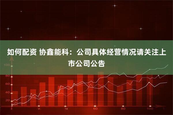 如何配资 协鑫能科：公司具体经营情况请关注上市公司公告