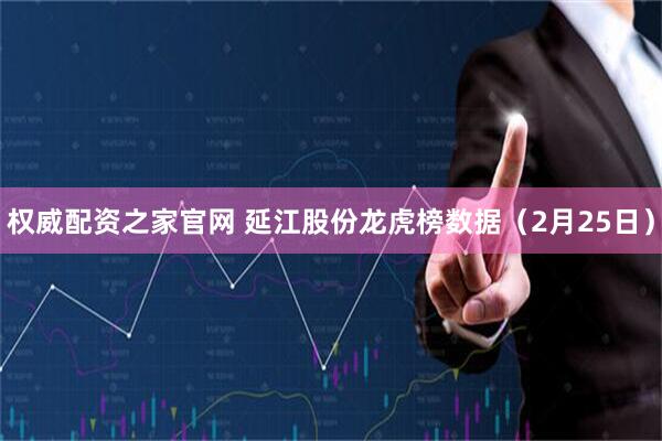 权威配资之家官网 延江股份龙虎榜数据（2月25日）