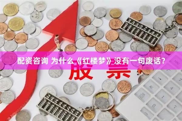 配资咨询 为什么《红楼梦》没有一句废话？