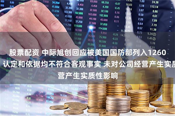 股票配资 中际旭创回应被美国国防部列入1260H清单：认定和依据均不符合客观事实 未对公司经营产生实质性影响