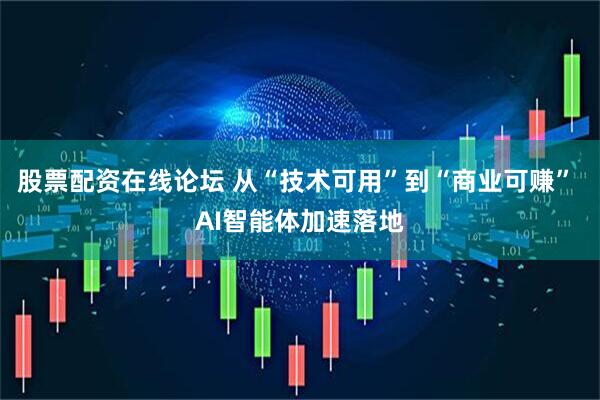 股票配资在线论坛 从“技术可用”到“商业可赚” AI智能体加速落地