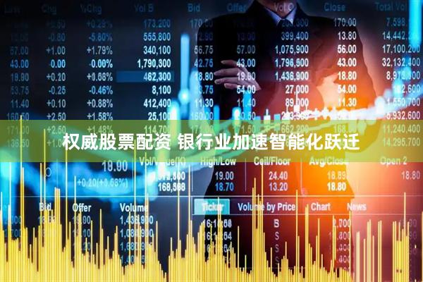 权威股票配资 银行业加速智能化跃迁